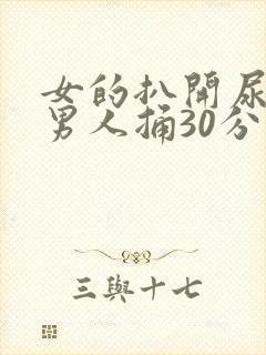 女的扒开尿口让男人捅30分钟