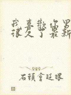 我喜欢你男朋友很久了最新