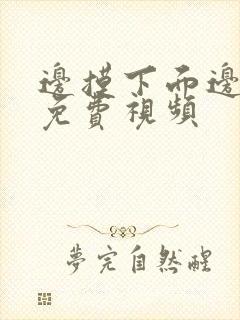 边摸下面边吃奶免费视频