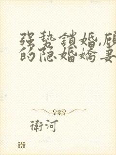 强势锁婚,顾少的隐婚娇妻 小说免费阅读