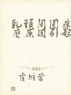 乳头周围痒是什么原因引起的