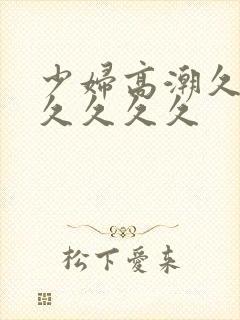 少妇高潮久久久久久久久