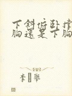 下斜俯卧撑练上胸还是下胸