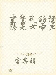 震惊我的徒弟居然是女帝免费看全文