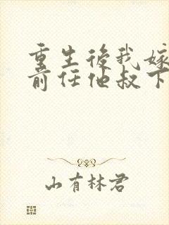 重生后我嫁给了前任他叔下载