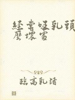 经常吸乳头有什么坏处