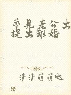 梦见老公出轨我提出离婚