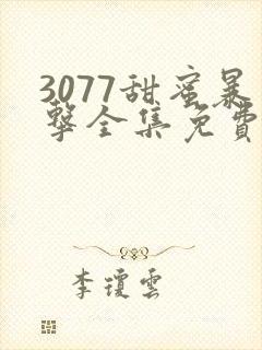 3077甜蜜暴击全集免费播放第一季