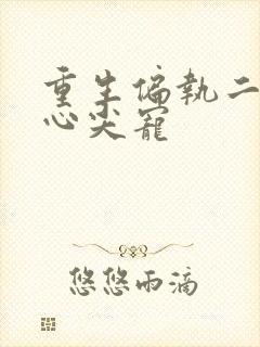 重生偏执二爷的心尖宠