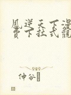 凤逆天下漫画免费下拉式观看六漫画