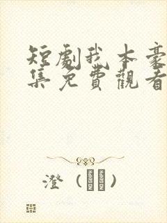 短剧我本豪门全集免费观看高清