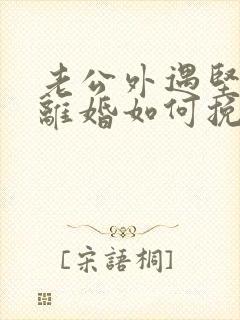 老公外遇坚决要离婚如何挽回