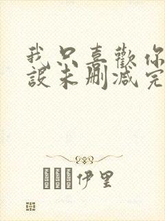 我只喜欢你的人设未删减完整版