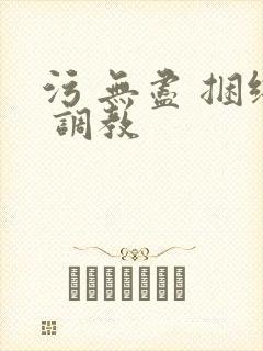 污 无尽 捆绑 调教