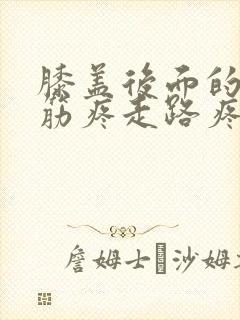 膝盖后面的腿窝筋疼走路疼