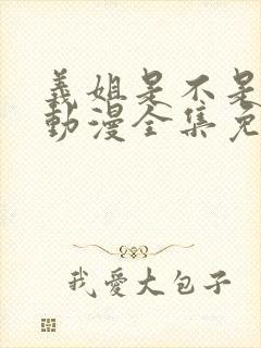 义姐是不是良女动漫全集免费播放