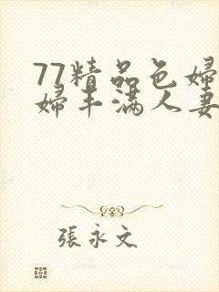 77精品色妇熟妇丰满人妻