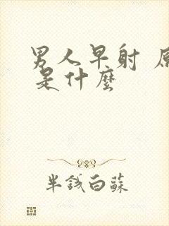 男人早射 原因 是什么