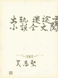 出轨 迷途君 小说全文阅读