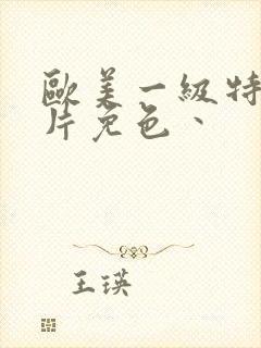 欧美一级特黄大片免色丶