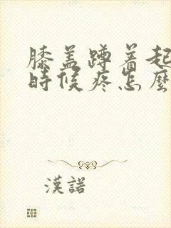 膝盖蹲着起来的时候疼怎么回事