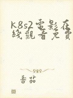 k8s2电影在线观看免费完整版高清