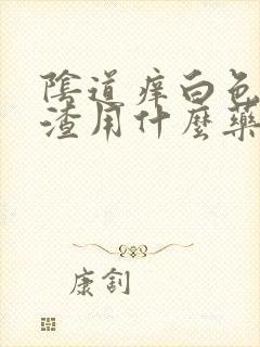 阴道痒白色豆腐渣用什么药