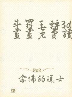 斗罗玉转3d漫画画免费读,看