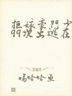 拒嫁豪门少夫人99次出逃在哪个软件可以看封面