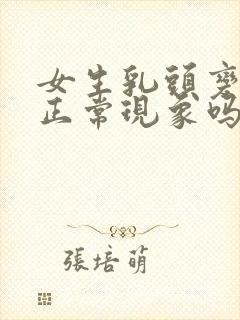 女生乳头变黑是正常现象吗