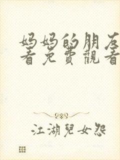 妈妈的朋友在线看免费观看中文电影