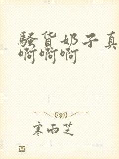 骚货奶子真大啊啊啊啊