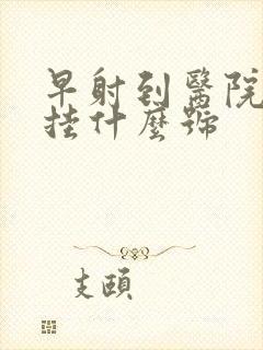 早射到医院看病挂什么号