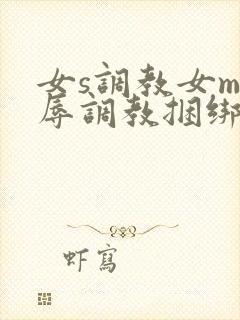 女s调教女m羞辱调教捆绑在线封面