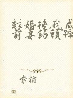 离婚后,我成了前妻的头号黑粉