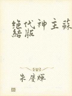 绝代神主苏莫完结版