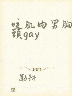咬肌肉男胸肌奶头gay