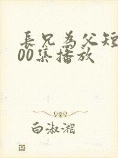 长兄为父短剧100集播放