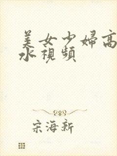 美女少妇高潮喷水视频封面