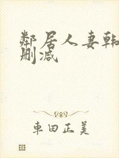 邻居人妻韩漫无删减