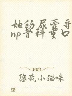 她的尿壶哥哥(np骨科重口h)