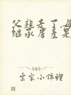 父亲走了,母亲继承房产是否可放弃