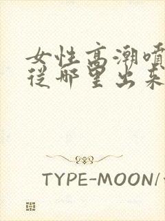 女性高潮喷水是从哪里出来的