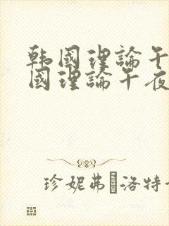 韩国理论午夜韩国理论午夜在线在线看