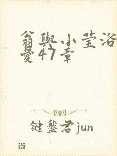 翁与小莹浴室欢爱47章