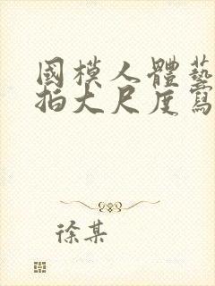 国模人体艺术私拍大尺度写真