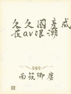 久久国产成人午夜av浪潮