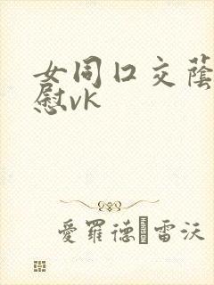 女同囗交荫蒂互慰vk