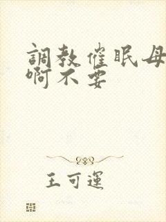 调教催眠母狗嗯啊不要