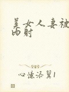 美女人妻被无套内射